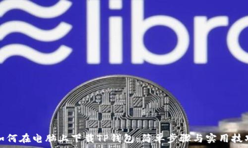   
如何在电脑上下载TP钱包：简单步骤与实用技巧