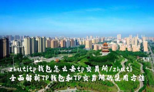 zhutitp钱包怎么去tp交易所/zhuti
全面解析TP钱包和TP交易所的使用方法