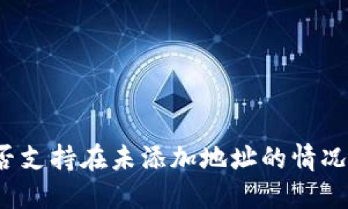 TP钱包是否支持在未添加地址的情况下接收币？