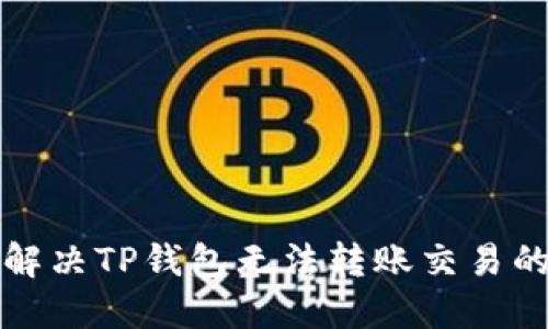如何解决TP钱包无法转账交易的问题