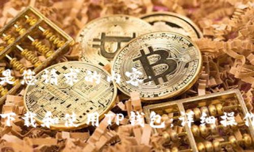 以下是您请求的内容：

如何下载和使用TP钱包：详细操作指南