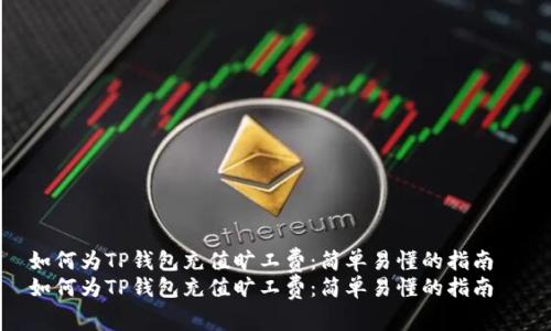 如何为TP钱包充值旷工费：简单易懂的指南  
如何为TP钱包充值旷工费：简单易懂的指南