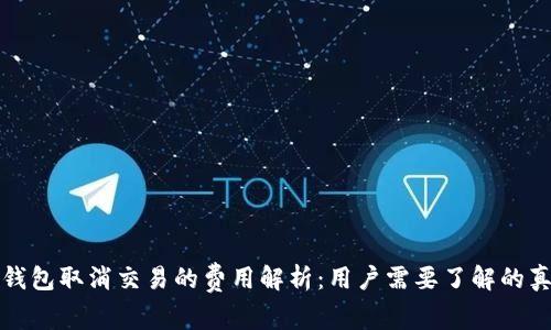 TP钱包取消交易的费用解析：用户需要了解的真相