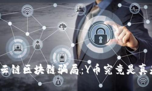 揭秘云链区块链骗局：Y币究竟是真是假？