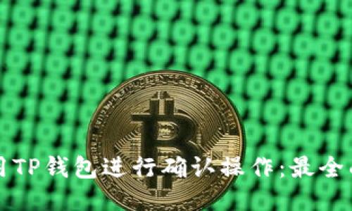 如何使用TP钱包进行确认操作：最全面的指南