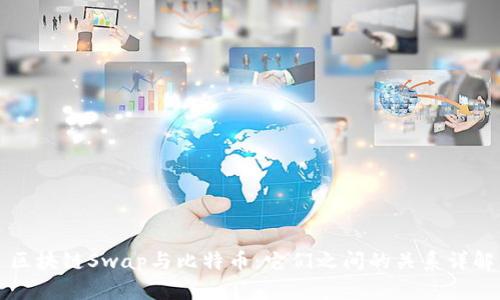 区块链Swap与比特币：它们之间的关系详解